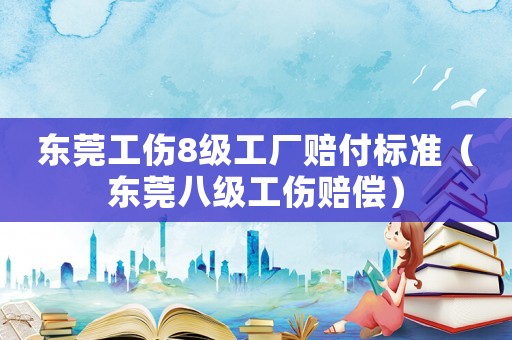 東莞工傷8級工廠賠付標準（東莞八級工傷賠償）