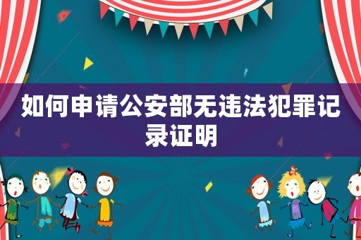 如何申請公安部無違法犯罪記錄證明