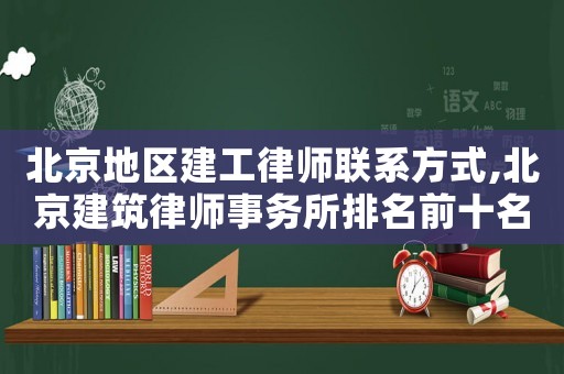 北京地區(qū)建工律師聯(lián)系方式,北京建筑律師事務所排名前十名