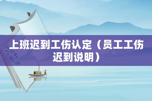 上班遲到工傷認定（員工工傷遲到說明）
