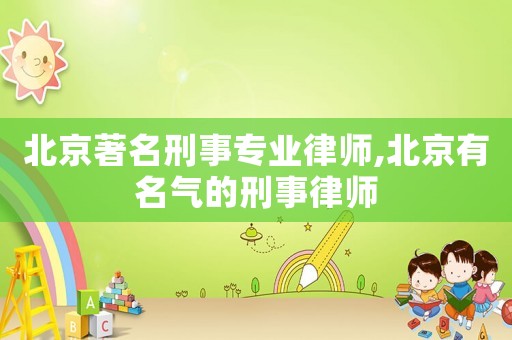北京著名刑事專業律師,北京有名氣的刑事律師