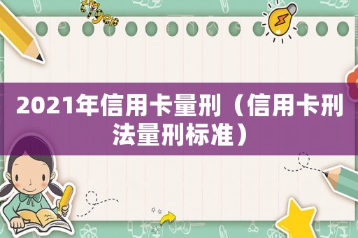 2021年信用卡量刑（信用卡刑法量刑標準）