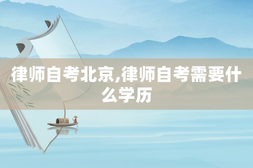 律師自考北京,律師自考需要什么學歷