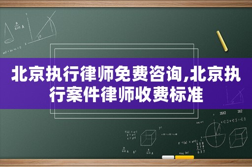 北京執行律師免費咨詢,北京執行案件律師收費標準