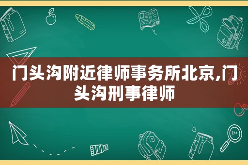 門頭溝附近律師事務所北京,門頭溝刑事律師