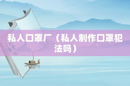 私人口罩廠（私人制作口罩犯法嗎）