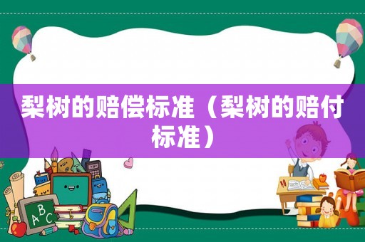 梨樹的賠償標準（梨樹的賠付標準）