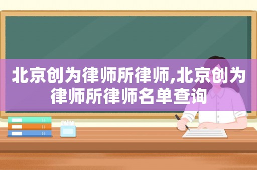 北京創為律師所律師,北京創為律師所律師名單查詢