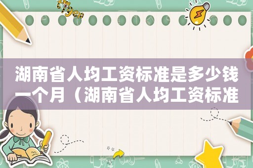 湖南省人均工資標準是多少錢一個月（湖南省人均工資標準是多少錢）