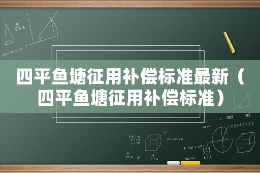 四平魚塘征用補償標準最新（四平魚塘征用補償標準）