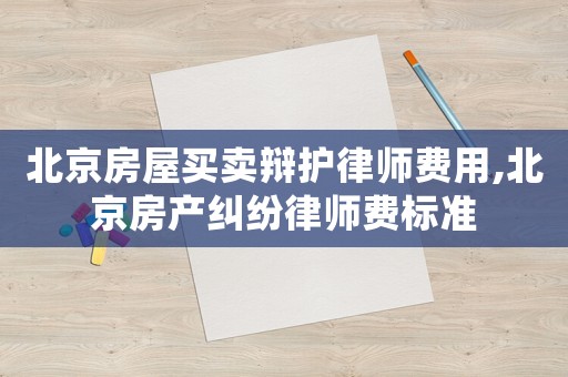 北京房屋買賣辯護律師費用,北京房產糾紛律師費標準