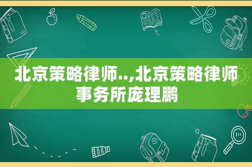 北京策略律師..,北京策略律師事務所龐理鵬