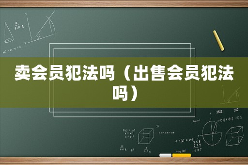 賣會員犯法嗎（出售會員犯法嗎）