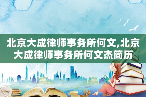 北京大成律師事務所何文,北京大成律師事務所何文杰簡歷
