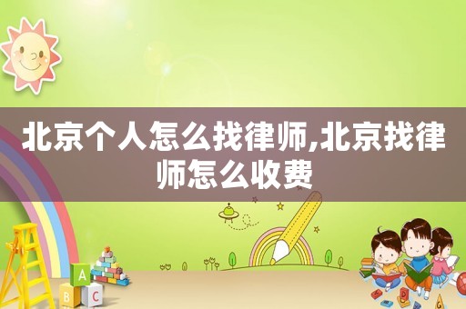 北京個(gè)人怎么找律師,北京找律師怎么收費(fèi)