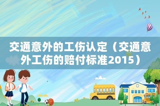 交通意外的工傷認(rèn)定（交通意外工傷的賠付標(biāo)準(zhǔn)2015）