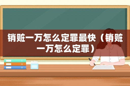 銷贓一萬怎么定罪最快（銷贓一萬怎么定罪）