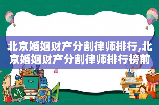 北京婚姻財產分割律師排行,北京婚姻財產分割律師排行榜前十名