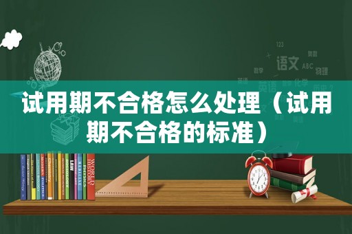 試用期不合格怎么處理（試用期不合格的標準）