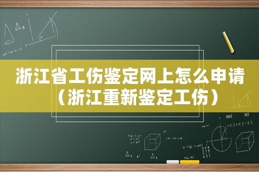 浙江省工傷鑒定網上怎么申請（浙江重新鑒定工傷）