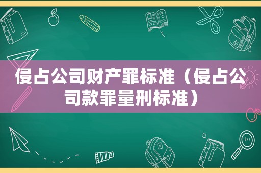 侵占公司財產罪標準（侵占公司款罪量刑標準）
