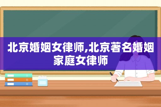北京婚姻女律師,北京著名婚姻家庭女律師