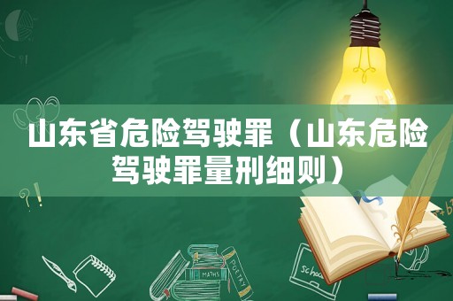 山東省危險駕駛罪（山東危險駕駛罪量刑細則）
