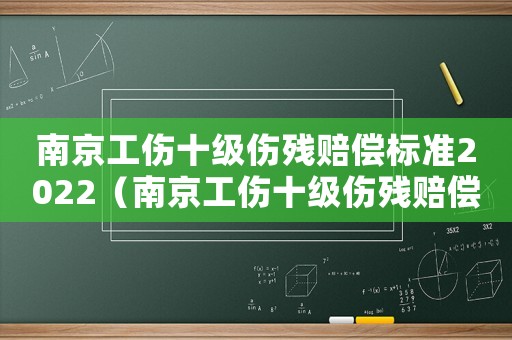 南京工傷十級(jí)傷殘賠償標(biāo)準(zhǔn)2022（南京工傷十級(jí)傷殘賠償）