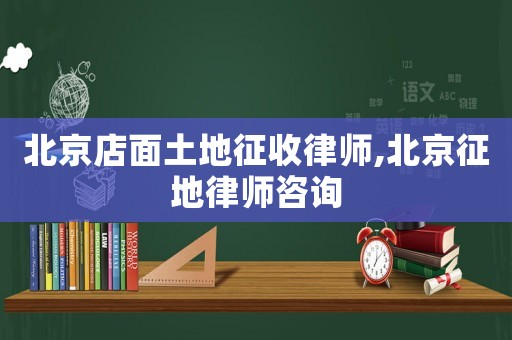 北京店面土地征收律師,北京征地律師咨詢