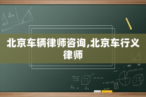 北京車輛律師咨詢,北京車行義律師