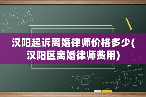 漢陽起訴離婚律師價格多少(漢陽區(qū)離婚律師費用)