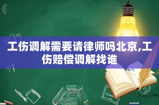 工傷調解需要請律師嗎北京,工傷賠償調解找誰
