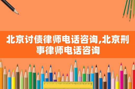 北京討債律師電話咨詢,北京刑事律師電話咨詢