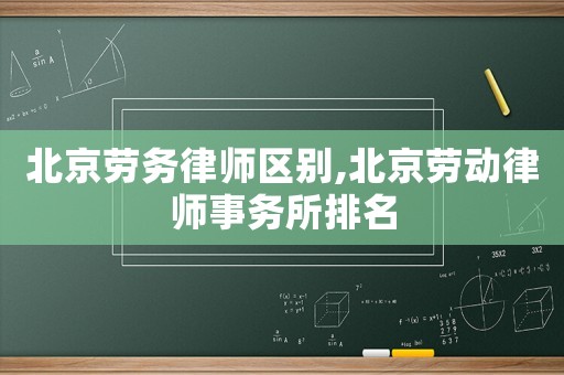 北京勞務律師區別,北京勞動律師事務所排名