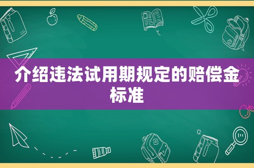介紹違法試用期規(guī)定的賠償金標(biāo)準(zhǔn)
