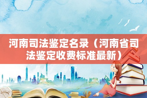 河南司法鑒定名錄（河南省司法鑒定收費標準最新）