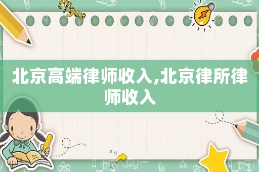 北京高端律師收入,北京律所律師收入
