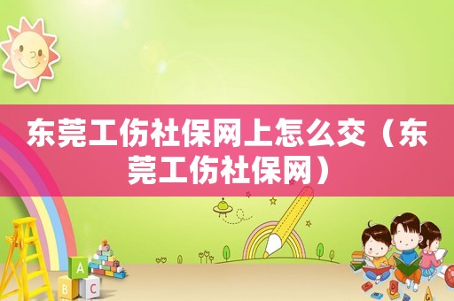 東莞工傷社保網上怎么交（東莞工傷社保網）