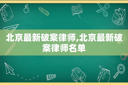 北京最新破案律師,北京最新破案律師名單