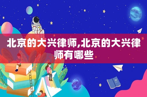 北京的大興律師,北京的大興律師有哪些