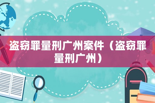 盜竊罪量刑廣州案件（盜竊罪量刑廣州）