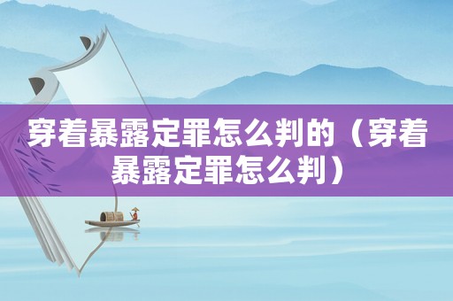 穿著暴露定罪怎么判的（穿著暴露定罪怎么判）