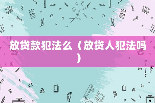 放貸款犯法么（放貸人犯法嗎）