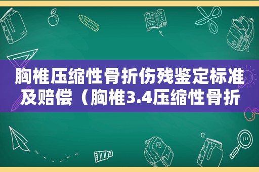 胸椎壓縮性骨折傷殘鑒定標準及賠償（胸椎3.4壓縮性骨折工傷能評殘嗎）