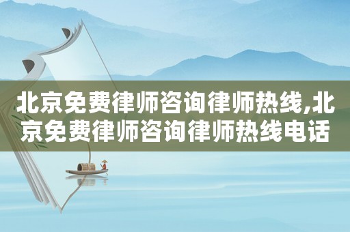 北京免費律師咨詢律師熱線,北京免費律師咨詢律師熱線電話