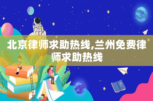 北京律師求助熱線,蘭州免費律師求助熱線