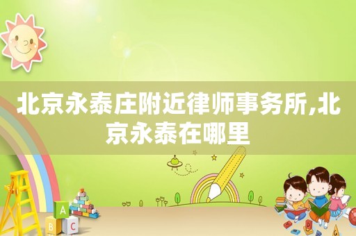 北京永泰莊附近律師事務所,北京永泰在哪里