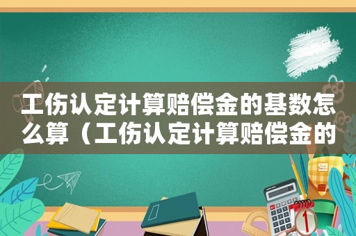 工傷認定計算賠償金的基數怎么算（工傷認定計算賠償金的基數）