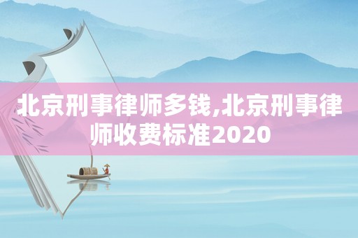 北京刑事律師多錢,北京刑事律師收費(fèi)標(biāo)準(zhǔn)2020