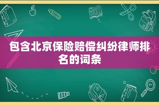 包含北京保險賠償糾紛律師排名的詞條